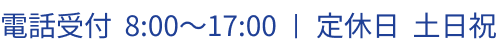 電話受付 8:00〜17:00 定休日 土日祝